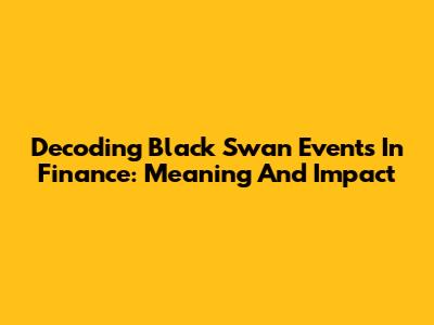 Decoding Black Swan Events In Finance: Meaning And Impact
