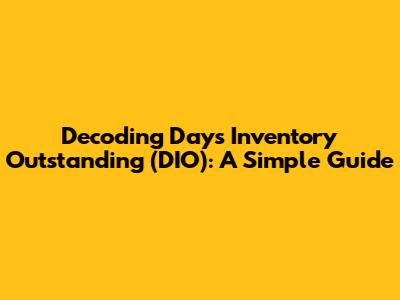 Decoding Days Inventory Outstanding (DIO): A Simple Guide