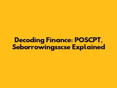 Decoding Finance: POSCPT, Seborrowingsscse Explained