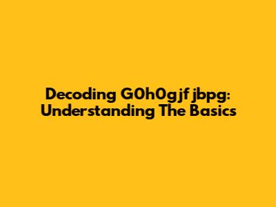 Decoding G0h0gjfjbpg: Understanding The Basics