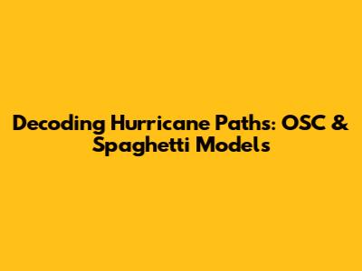 Decoding Hurricane Paths: OSC & Spaghetti Models