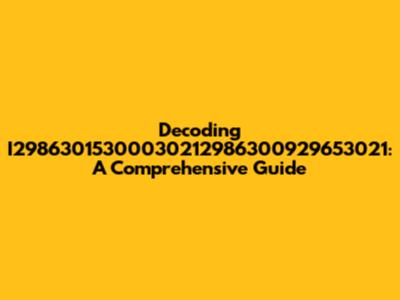 Decoding I29863015300030212986300929653021: A Comprehensive Guide