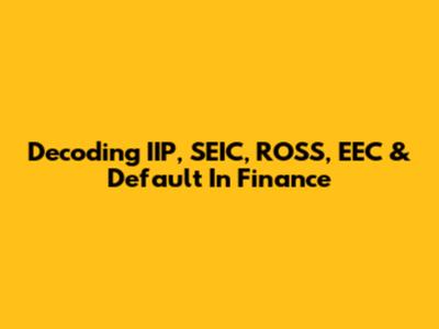 Decoding IIP, SEIC, ROSS, EEC & Default In Finance
