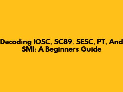 Decoding IOSC, SC89, SESC, PT, And SMI: A Beginner's Guide