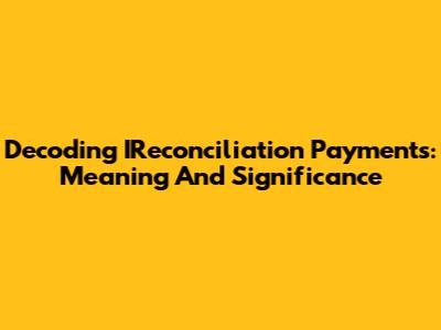 Decoding IReconciliation Payments: Meaning And Significance