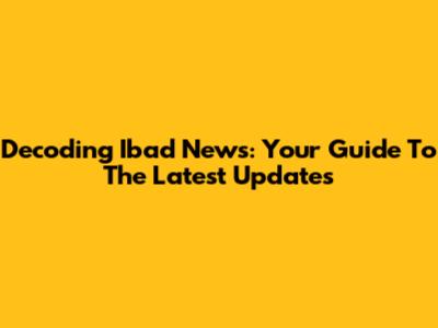 Decoding Ibad News: Your Guide To The Latest Updates
