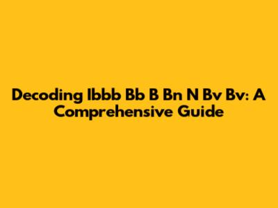 Decoding Ibbb Bb B Bn N Bv Bv: A Comprehensive Guide