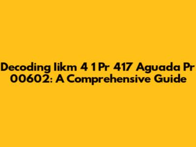 Decoding Iikm 4 1 Pr 417 Aguada Pr 00602: A Comprehensive Guide