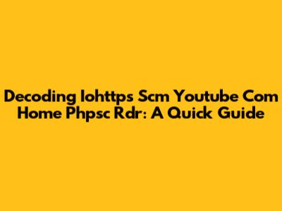 Decoding Iohttps Scm Youtube Com Home Phpsc Rdr: A Quick Guide