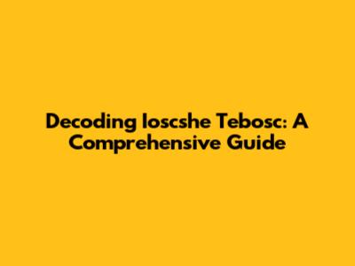 Decoding Ioscshe Tebosc: A Comprehensive Guide