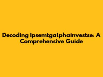 Decoding Ipsemtgalphainvestse: A Comprehensive Guide