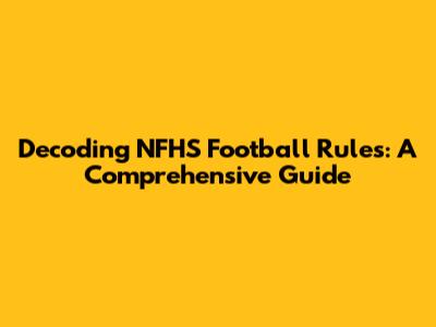 Decoding NFHS Football Rules: A Comprehensive Guide