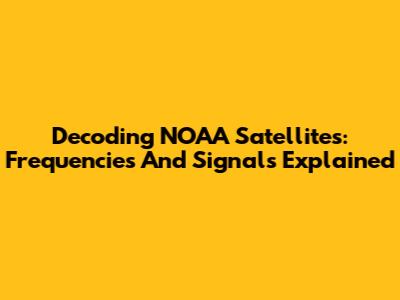 Decoding NOAA Satellites: Frequencies And Signals Explained