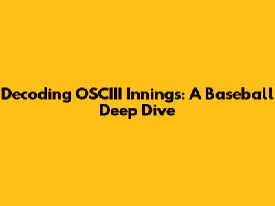 Decoding OSCIII Innings: A Baseball Deep Dive