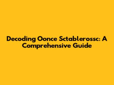 Decoding Oonce Sctablerossc: A Comprehensive Guide