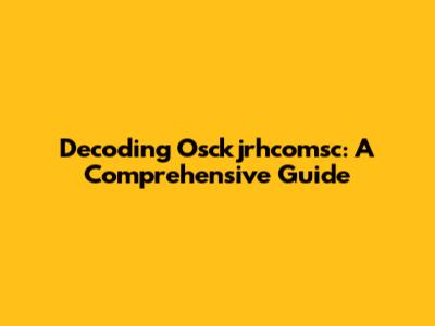 Decoding Osckjrhcomsc: A Comprehensive Guide
