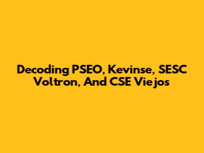 Decoding PSEO, Kevinse, SESC Voltron, And CSE Viejos