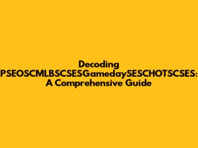 Decoding PSEOSCMLBSCSESGamedaySESCHOTSCSES: A Comprehensive Guide