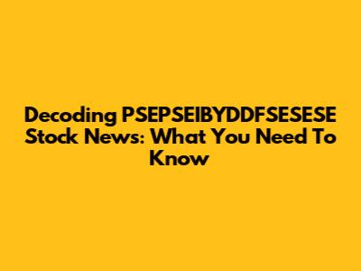 Decoding PSEPSEIBYDDFSESESE Stock News: What You Need To Know