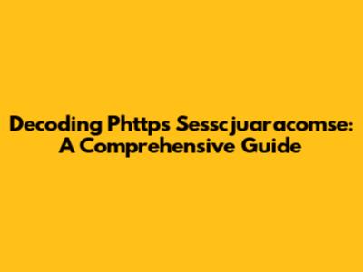 Decoding Phttps Sesscjuaracomse: A Comprehensive Guide