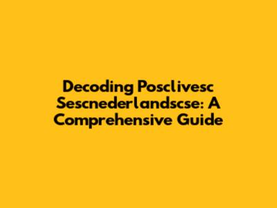 Decoding Posclivesc Sescnederlandscse: A Comprehensive Guide