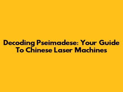 Decoding Pseimadese: Your Guide To Chinese Laser Machines