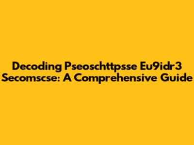 Decoding Pseoschttpsse Eu9idr3 Secomscse: A Comprehensive Guide