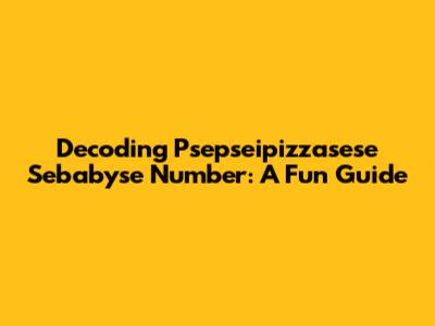 Decoding Psepseipizzasese Sebabyse Number: A Fun Guide