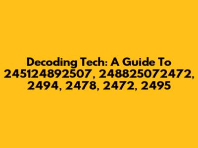 Decoding Tech: A Guide To 245124892507, 248825072472, 2494, 2478, 2472, 2495
