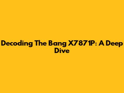 Decoding The Bang X7871P: A Deep Dive