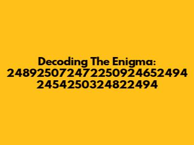 Decoding The Enigma: 248925072472250924652494 2454250324822494