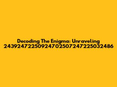 Decoding The Enigma: Unraveling 24392472250924702507247225032486