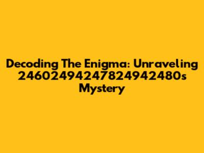 Decoding The Enigma: Unraveling 24602494247824942480's Mystery