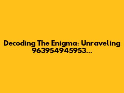 Decoding The Enigma: Unraveling 963954945953...
