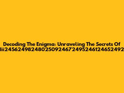 Decoding The Enigma: Unraveling The Secrets Of Iii245624982480250924672495246124652492
