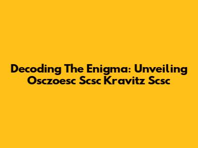 Decoding The Enigma: Unveiling Osczoesc Scsc Kravitz Scsc
