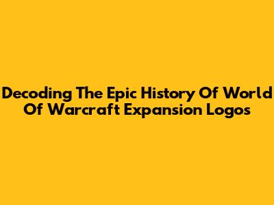 Decoding The Epic History Of World Of Warcraft Expansion Logos
