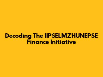 Decoding The IIPSELMZHUNEPSE Finance Initiative