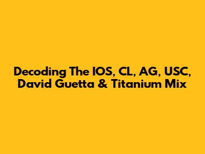 Decoding The IOS, CL, AG, USC, David Guetta & Titanium Mix