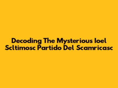 Decoding The Mysterious Ioel Scltimosc Partido Del Scamricasc