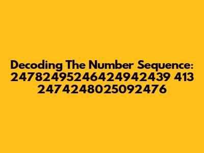 Decoding The Number Sequence: 24782495246424942439 413 2474248025092476