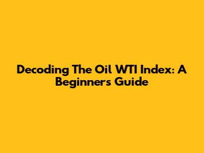 Decoding The Oil WTI Index: A Beginner's Guide
