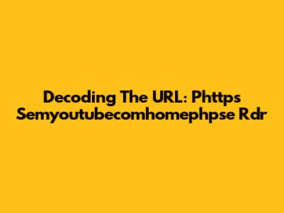 Decoding The URL: Phttps Semyoutubecomhomephpse Rdr