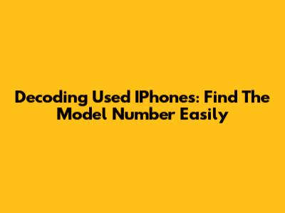 Decoding Used IPhones: Find The Model Number Easily