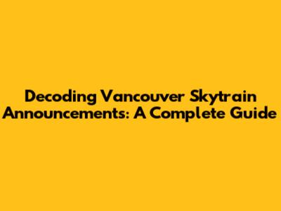 Decoding Vancouver Skytrain Announcements: A Complete Guide