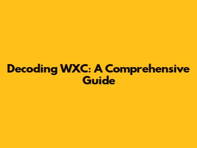 Decoding WXC: A Comprehensive Guide