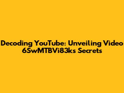 Decoding YouTube: Unveiling Video 6SwMTBVi83k's Secrets