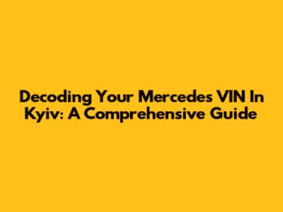 Decoding Your Mercedes VIN In Kyiv: A Comprehensive Guide