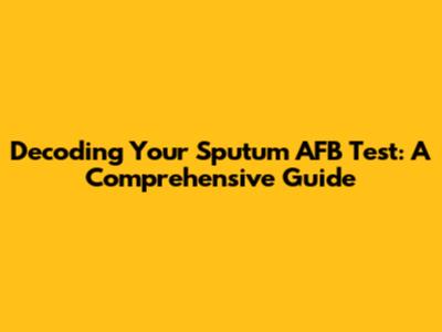 Decoding Your Sputum AFB Test: A Comprehensive Guide