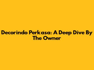 Decorindo Perkasa: A Deep Dive By The Owner